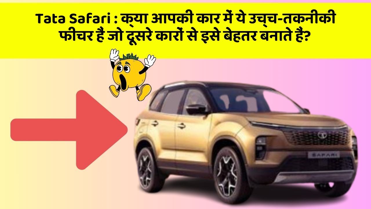 Tata Safari : क्या आपकी कार में ये उच्च-तकनीकी फीचर हैं जो दूसरे कारों से इसे बेहतर बनाते हैं?