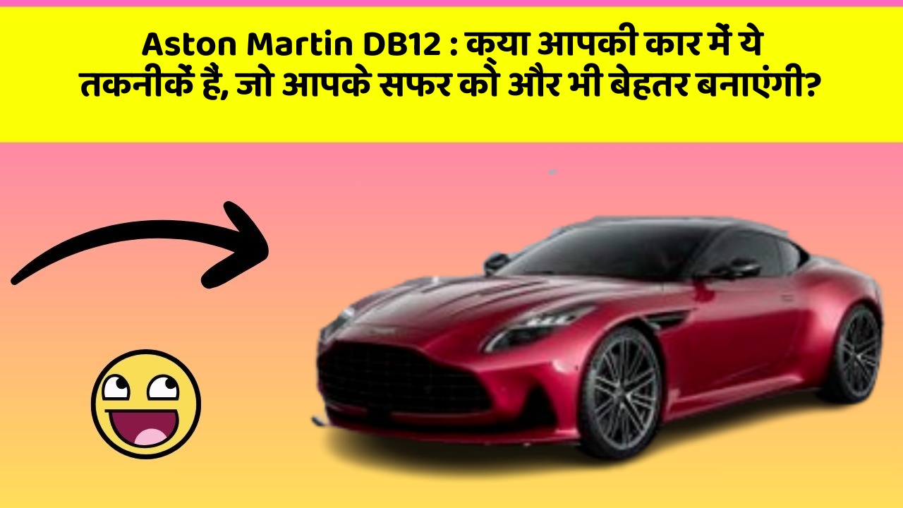 Aston Martin DB12 : क्या आपकी कार में ये तकनीकें हैं, जो आपके सफर को और भी बेहतर बनाएंगी?