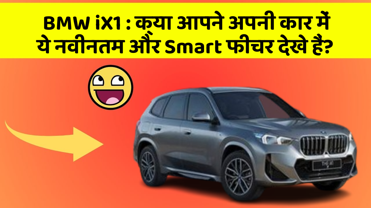 BMW iX1 : क्या आपने अपनी कार में ये नवीनतम और Smart फीचर देखे हैं?