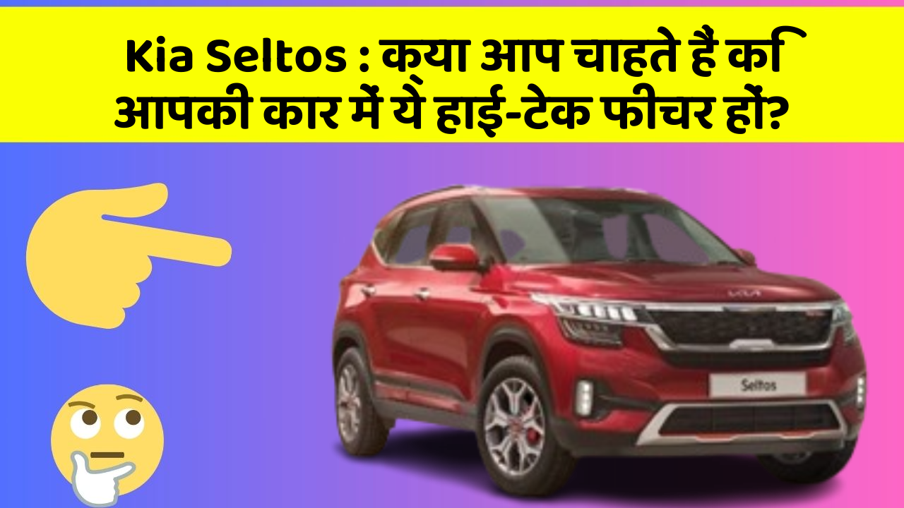Kia Seltos : क्या आप चाहते हैं कि आपकी कार में ये हाई-टेक फीचर हों?
