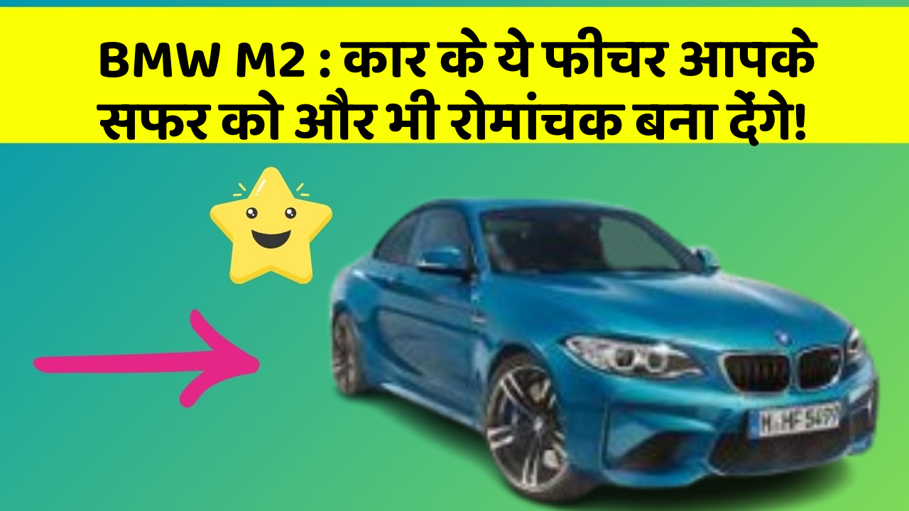 BMW M2 : कार के ये फीचर आपके सफर को और भी रोमांचक बना देंगे!