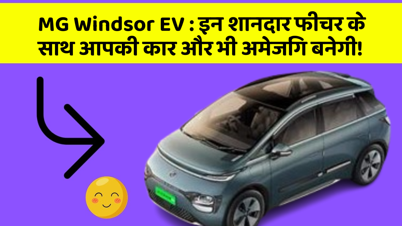 MG Windsor EV: इन शानदार फीचर के साथ आपकी कार और भी अमेजिंग बनेगी!