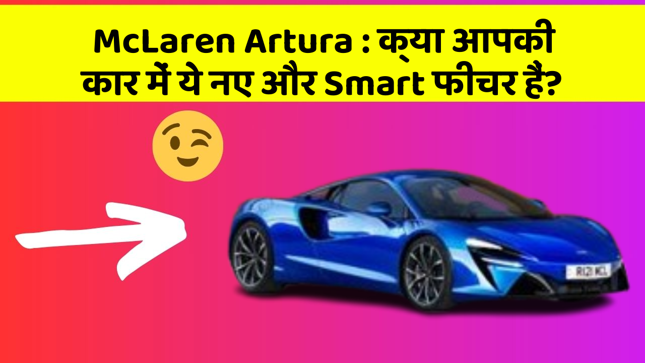 McLaren Artura : क्या आपकी कार में ये नए और Smart फीचर हैं?