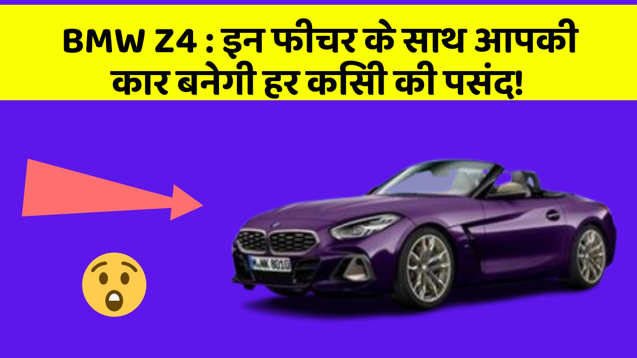 BMW Z4 : इन फीचर के साथ आपकी कार बनेगी हर किसी की पसंद!