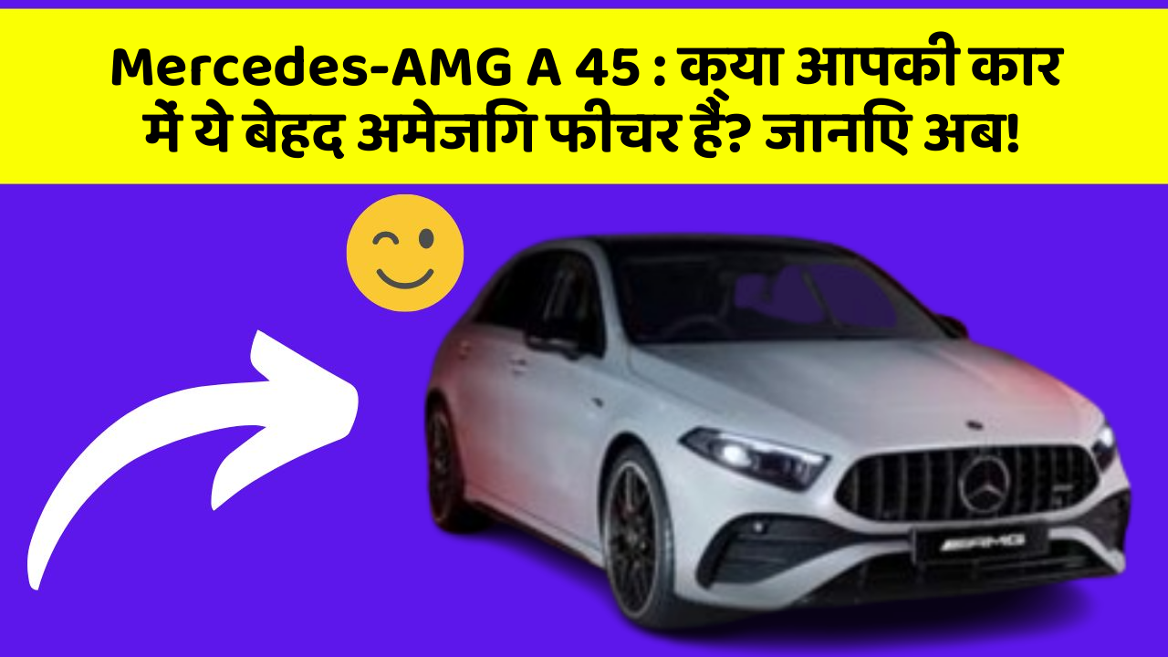 Mercedes-AMG A 45: क्या आपकी कार में ये बेहद अमेजिंग फीचर हैं? जानिए अब!