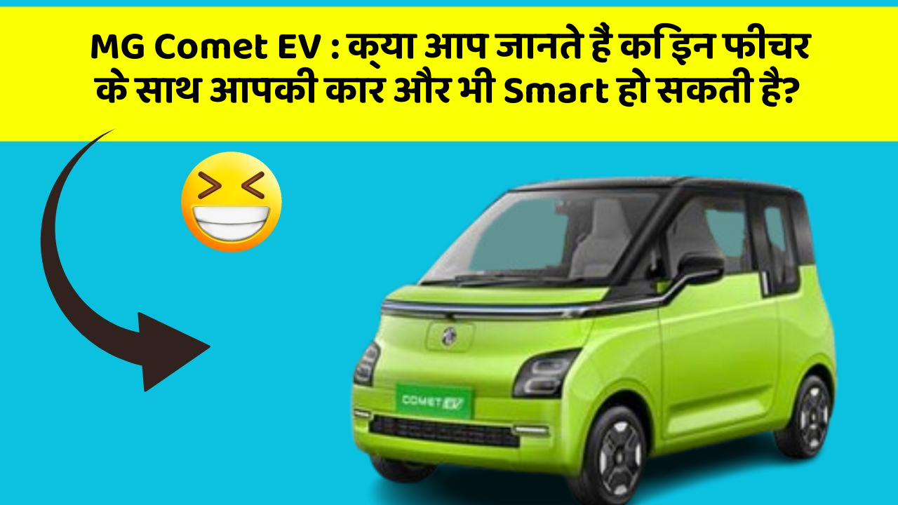 MG Comet EV : क्या आप जानते हैं कि इन फीचर के साथ आपकी कार और भी Smart हो सकती है?