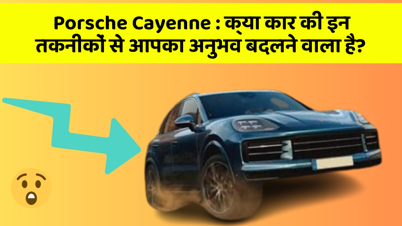 Porsche Cayenne: क्या कार की इन तकनीकों से आपका अनुभव बदलने वाला है?