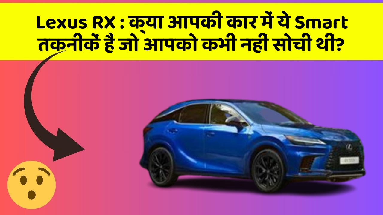 Lexus RX: क्या आपकी कार में ये Smart तकनीकें हैं जो आपको कभी नहीं सोची थीं?