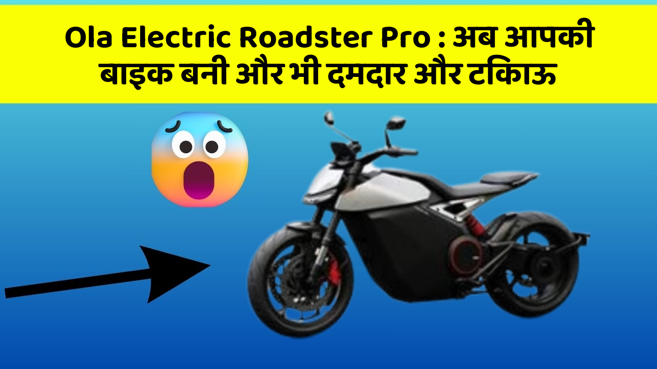 Ola Electric Roadster Pro: अब आपकी बाइक बनी और भी दमदार और टिकाऊ