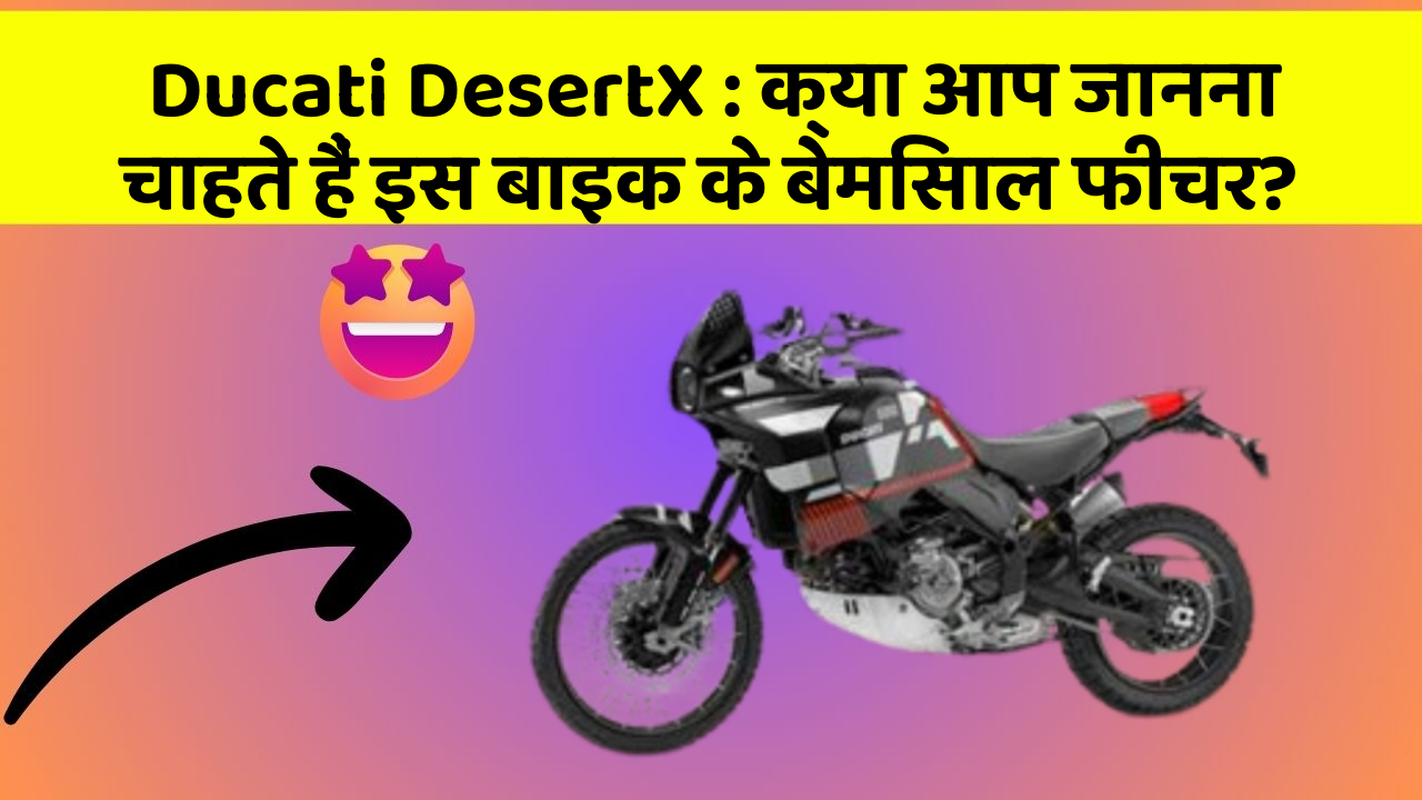 Ducati DesertX : क्या आप जानना चाहते हैं इस बाइक के बेमिसाल फीचर?