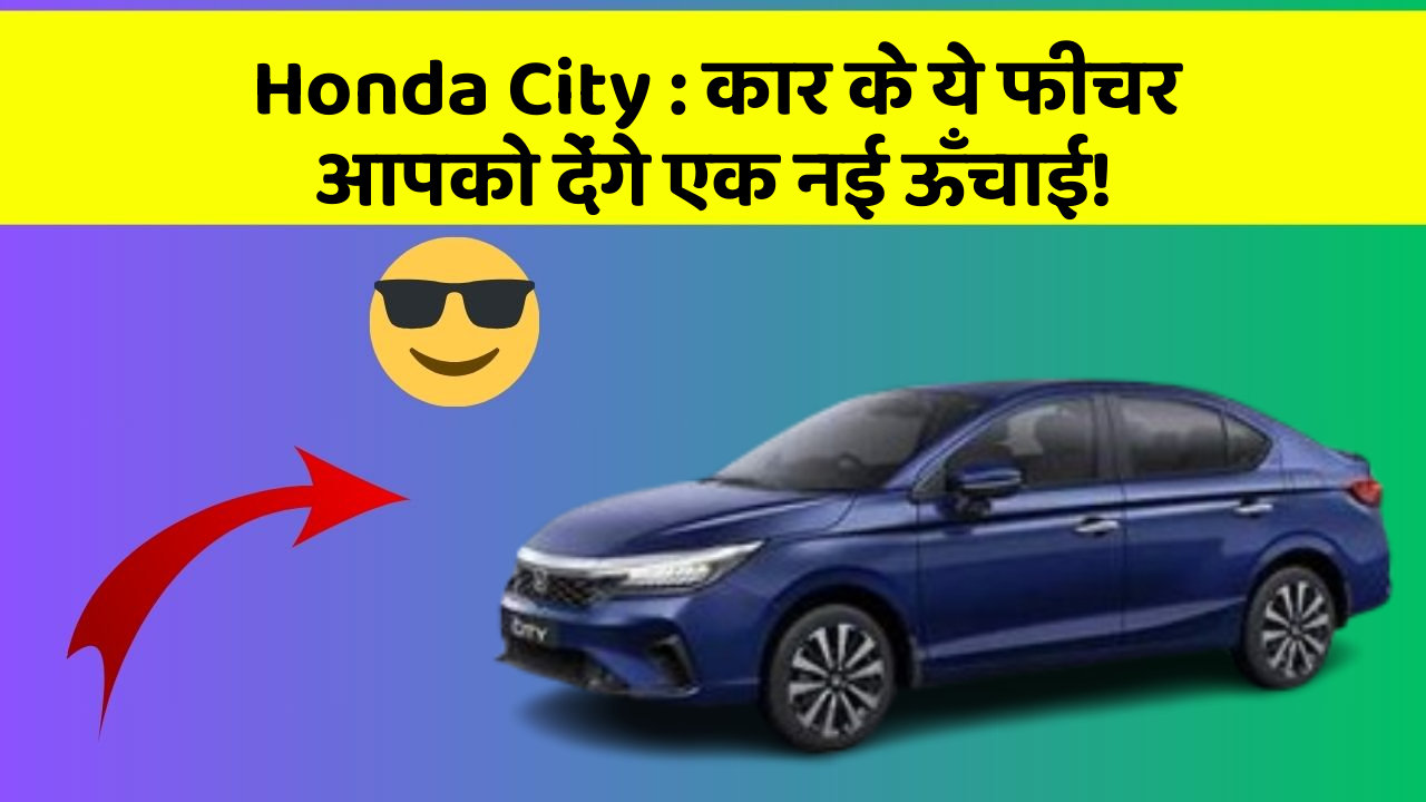 Honda City: कार के ये फीचर आपको देंगे एक नई ऊँचाई!