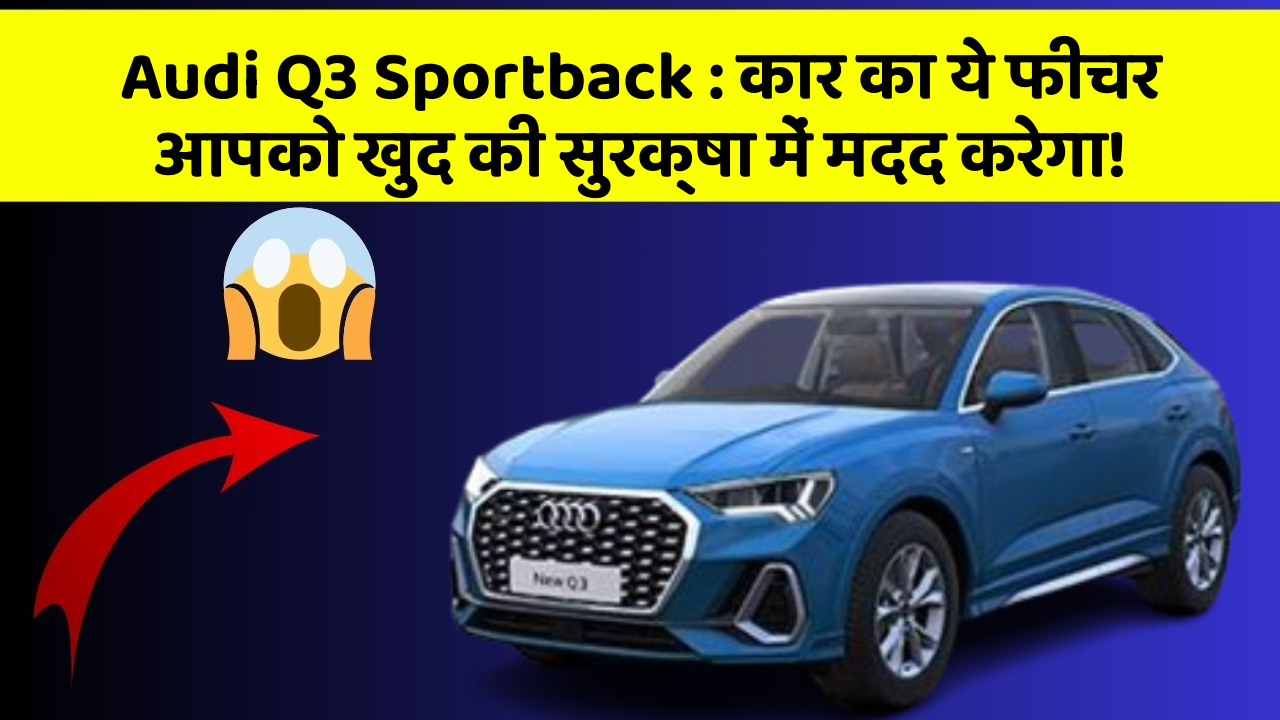Audi Q3 Sportback : कार का ये फीचर आपको खुद की सुरक्षा में मदद करेगा!