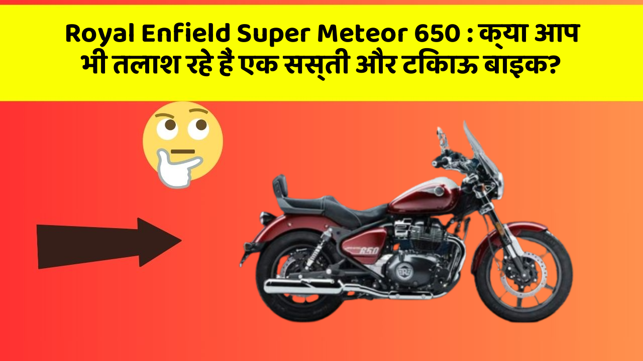 Royal Enfield Super Meteor 650: क्या आप भी तलाश रहे हैं एक सस्ती और टिकाऊ बाइक?