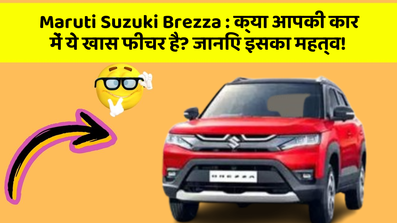 Maruti Suzuki Brezza : क्या आपकी कार में ये खास फीचर है? जानिए इसका महत्व!
